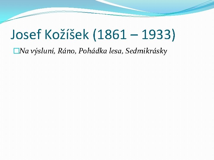 Josef Kožíšek (1861 – 1933) �Na výsluní, Ráno, Pohádka lesa, Sedmikrásky 