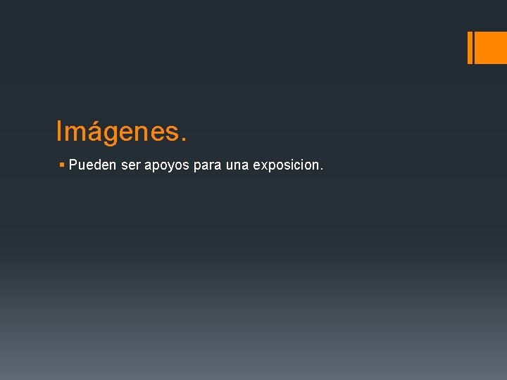 Imágenes. § Pueden ser apoyos para una exposicion. 