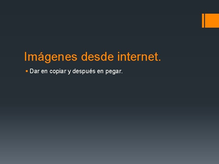 Imágenes desde internet. § Dar en copiar y después en pegar. 