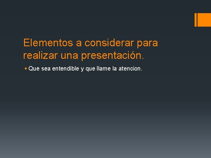Elementos a considerar para realizar una presentación. § Que sea entendible y que llame