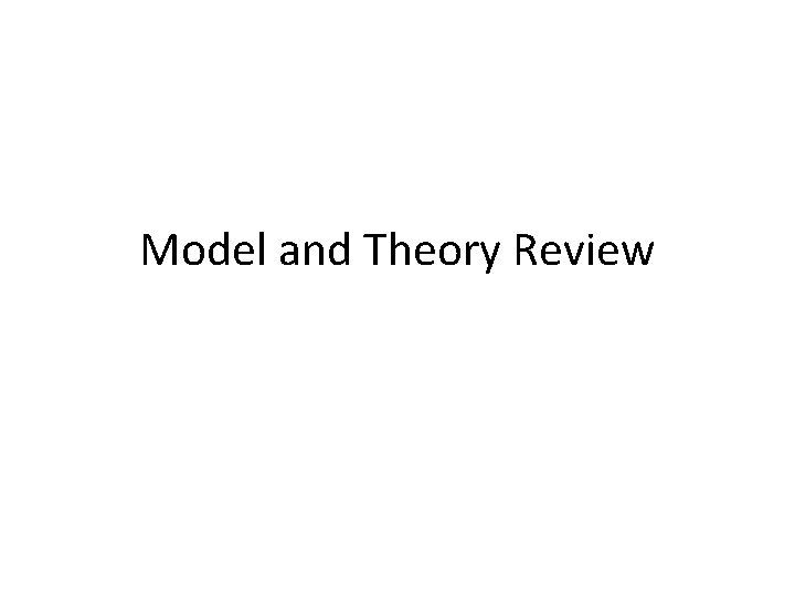 Model and Theory Review Model and Theory Review