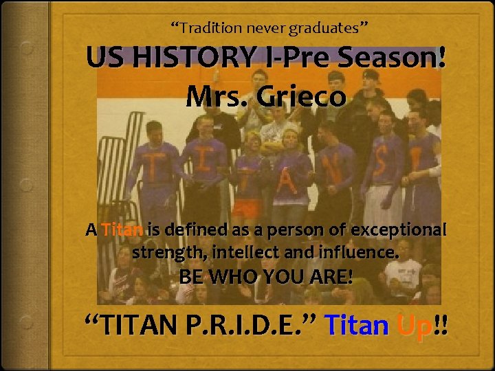“Tradition never graduates” US HISTORY I-Pre Season! Mrs. Grieco A Titan is defined as