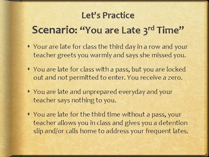 Let’s Practice Scenario: “You are Late 3 rd Time” Your are late for class