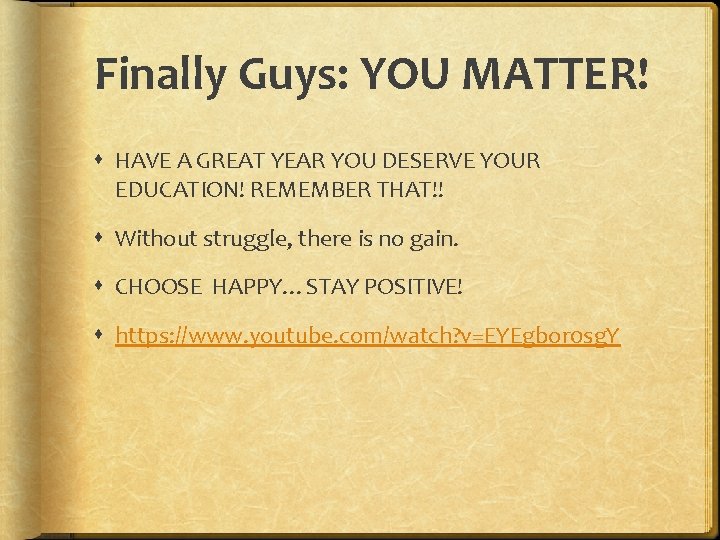 Finally Guys: YOU MATTER! HAVE A GREAT YEAR YOU DESERVE YOUR EDUCATION! REMEMBER THAT!!