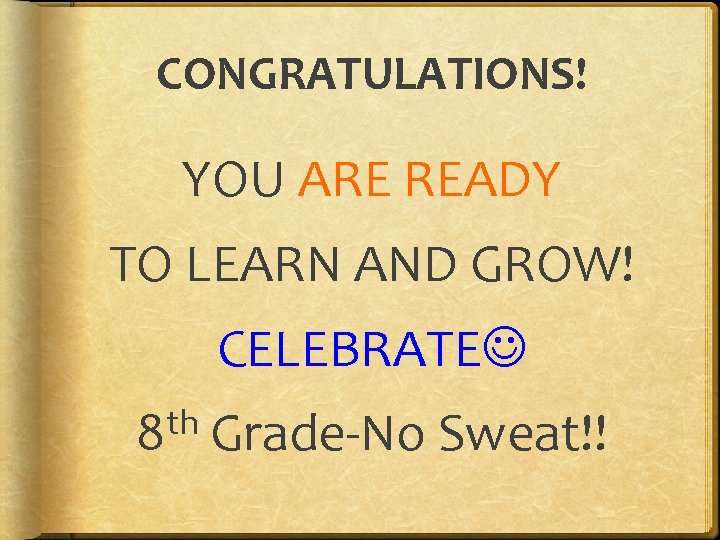 CONGRATULATIONS! YOU ARE READY TO LEARN AND GROW! CELEBRATE th 8 Grade-No Sweat!! 