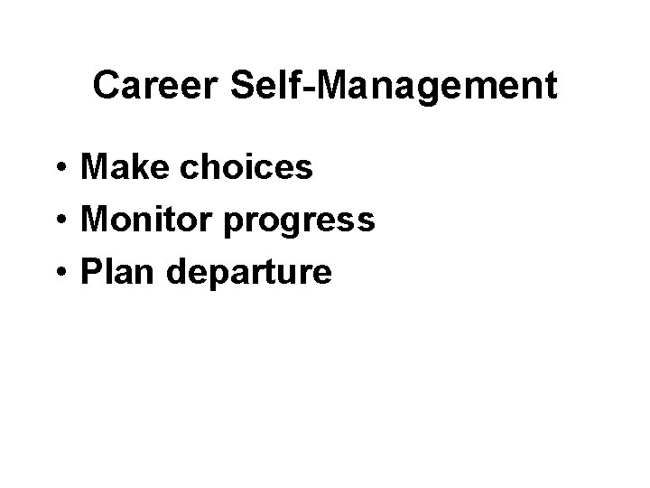 Career Self-Management • Make choices • Monitor progress • Plan departure 