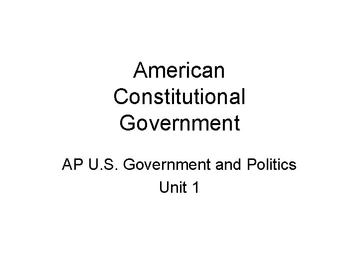 American Constitutional Government AP U. S. Government and Politics Unit 1 
