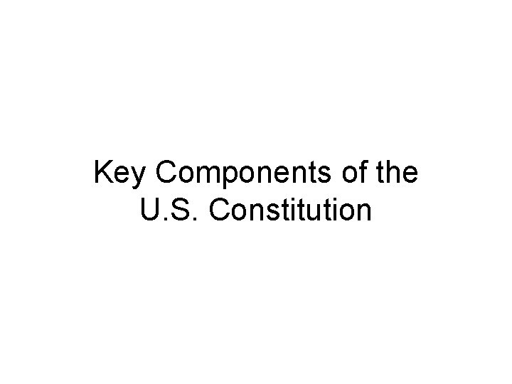Key Components of the U. S. Constitution 