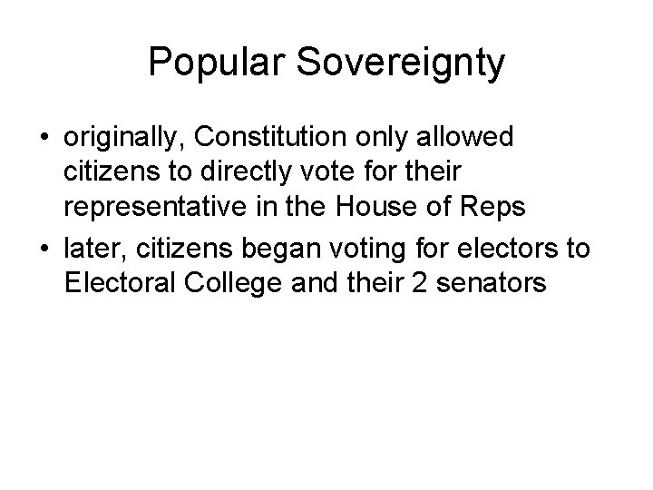 Popular Sovereignty • originally, Constitution only allowed citizens to directly vote for their representative