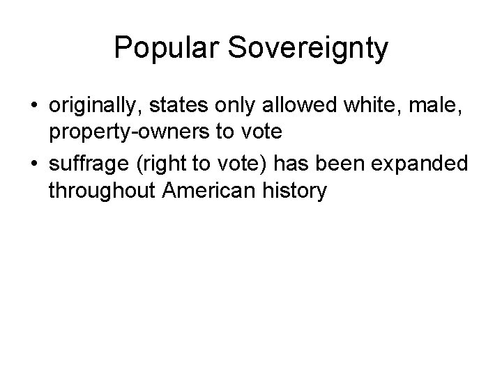 Popular Sovereignty • originally, states only allowed white, male, property-owners to vote • suffrage