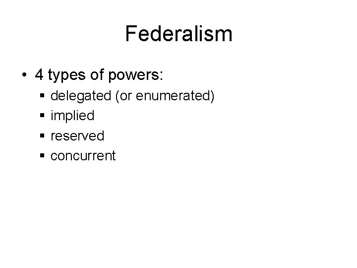 Federalism • 4 types of powers: § § delegated (or enumerated) implied reserved concurrent