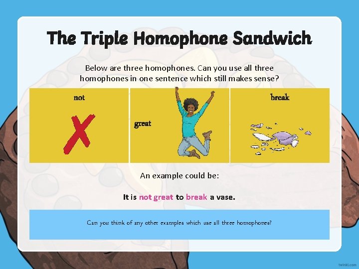 The Triple Homophone Sandwich Below are three homophones. Can you use all three homophones