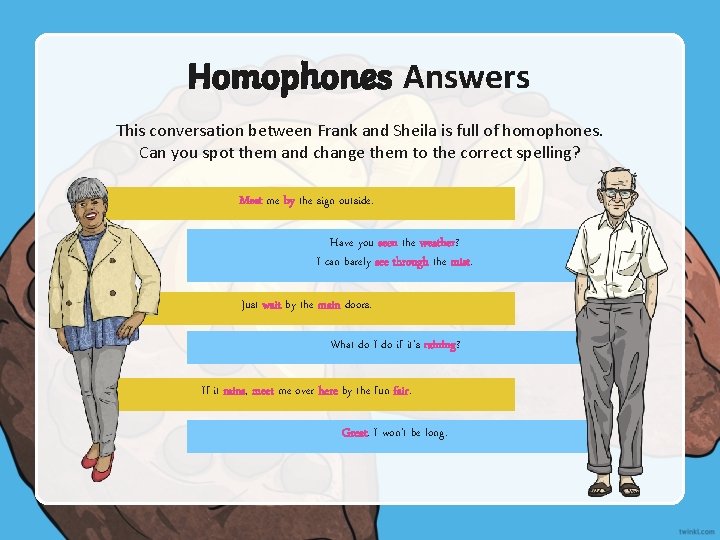 Homophones Answers This conversation between Frank and Sheila is full of homophones. Can you