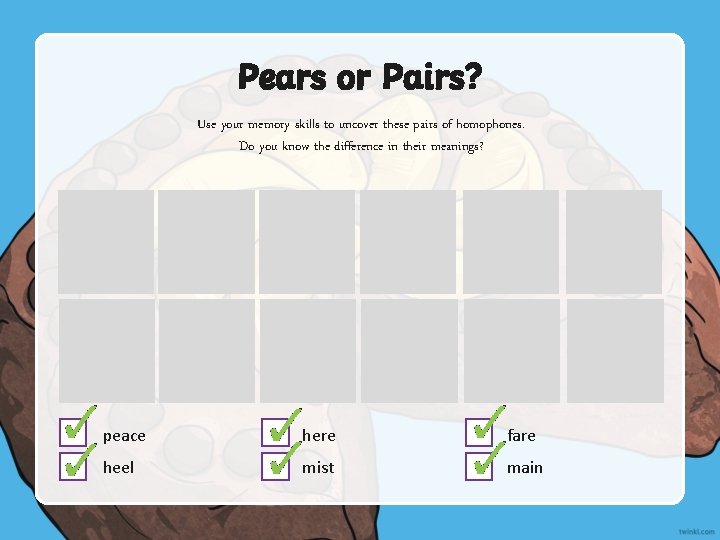 Pears or Pairs? Use your memory skills to uncover these pairs of homophones. Do