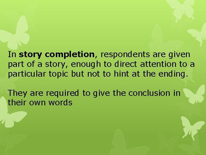 In story completion, respondents are given part of a story, enough to direct attention