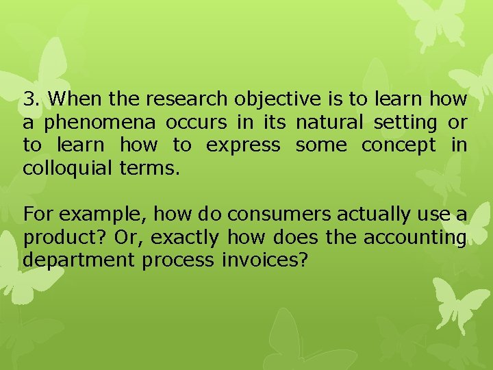 3. When the research objective is to learn how a phenomena occurs in its 3. When the research objective is to learn how a phenomena occurs in its