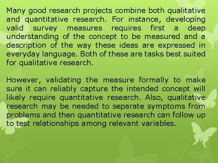 Many good research projects combine both qualitative and quantitative research. For instance, developing valid