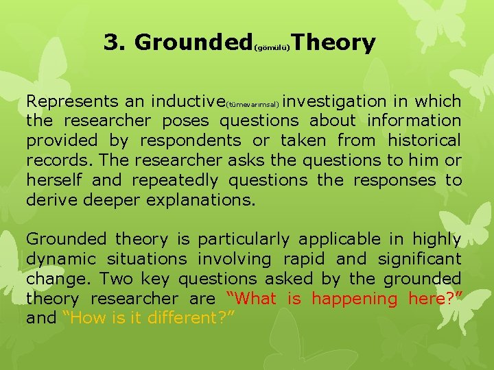 3. Grounded Theory (gömülü) Represents an inductive(tümevarımsal) investigation in which the researcher poses questions 3. Grounded Theory (gömülü) Represents an inductive(tümevarımsal) investigation in which the researcher poses questions