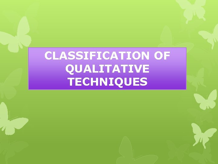 CLASSIFICATION OF QUALITATIVE TECHNIQUES CLASSIFICATION OF QUALITATIVE TECHNIQUES