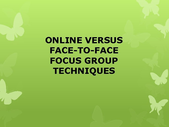 ONLINE VERSUS FACE-TO-FACE FOCUS GROUP TECHNIQUES ONLINE VERSUS FACE-TO-FACE FOCUS GROUP TECHNIQUES