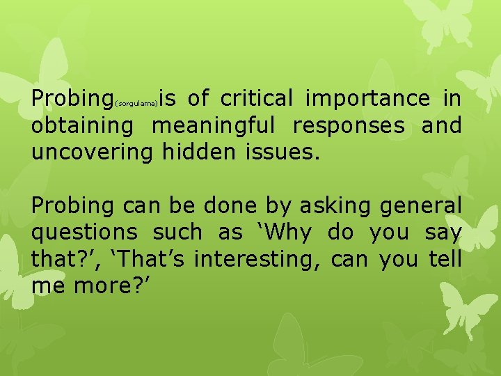 Probing is of critical importance in obtaining meaningful responses and uncovering hidden issues. (sorgulama)