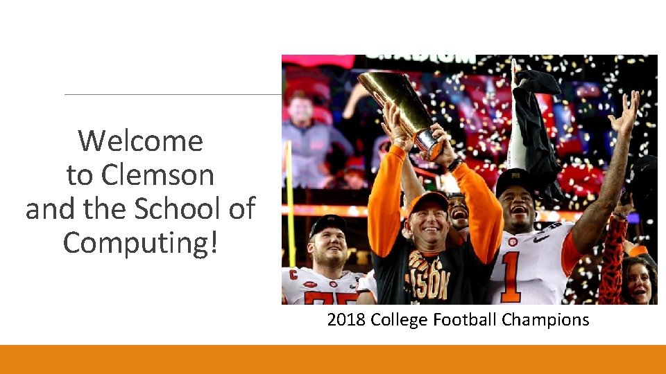 Welcome to Clemson and the School of Computing! 2018 College Football Champions 