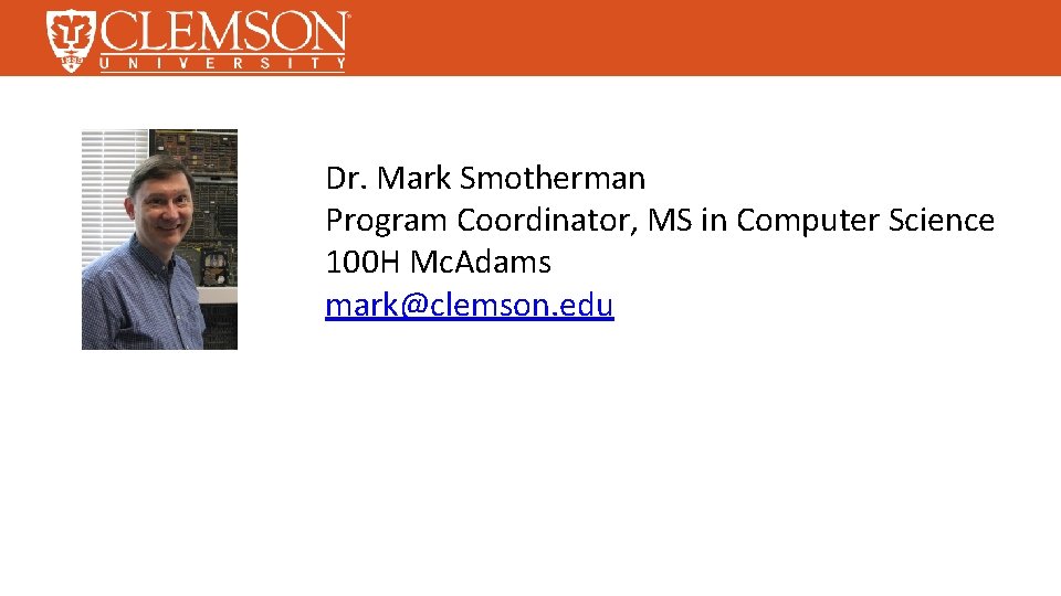 Dr. Mark Smotherman Program Coordinator, MS in Computer Science 100 H Mc. Adams mark@clemson.