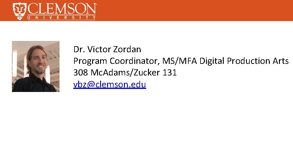 Dr. Victor Zordan Program Coordinator, MS/MFA Digital Production Arts 308 Mc. Adams/Zucker 131 vbz@clemson.