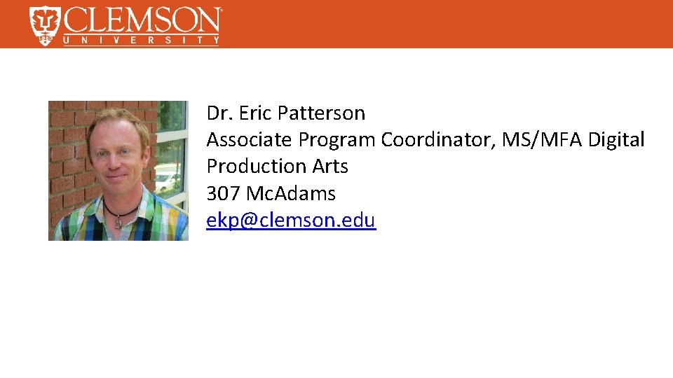 Dr. Eric Patterson Associate Program Coordinator, MS/MFA Digital Production Arts 307 Mc. Adams ekp@clemson.