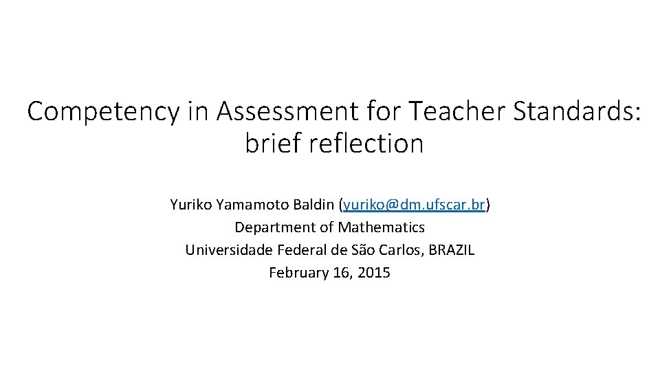 Competency in Assessment for Teacher Standards: brief reflection Yuriko Yamamoto Baldin (yuriko@dm. ufscar. br)