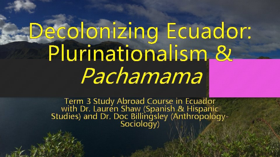 Decolonizing Ecuador: Plurinationalism & Pachamama Term 3 Study Abroad Course in Ecuador with Dr.