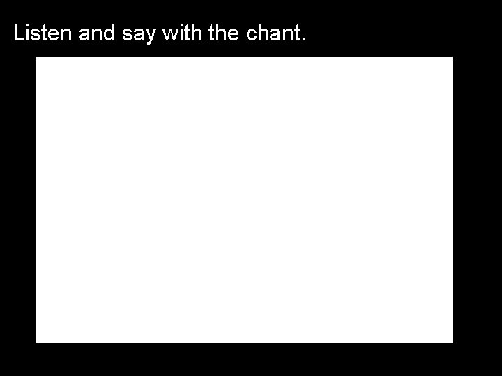 Listen and say with the chant. 