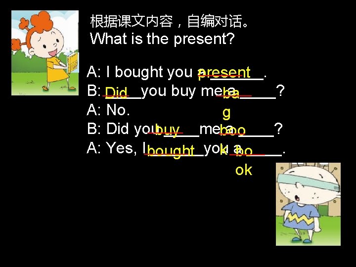 根据课文内容，自编对话。 What is the present? A: I bought you a ______. present B: Did