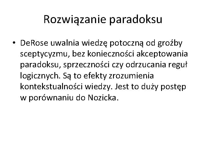 Rozwiązanie paradoksu • De. Rose uwalnia wiedzę potoczną od groźby sceptycyzmu, bez konieczności akceptowania