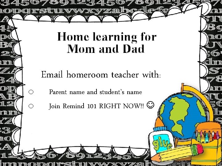 Home learning for Mom and Dad o o Email homeroom teacher with: Parent name