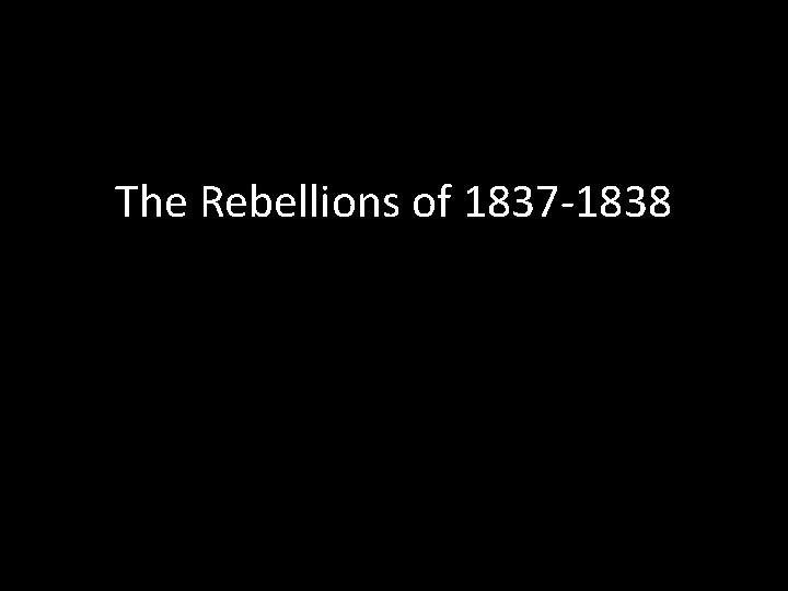 The Rebellions of 1837 -1838 