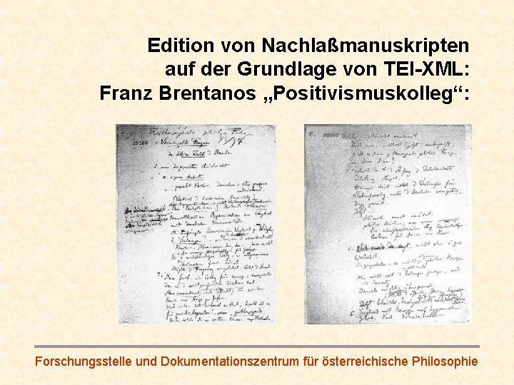 Edition von Nachlaßmanuskripten auf der Grundlage von TEI-XML: Franz Brentanos „Positivismuskolleg“: Forschungsstelle und Dokumentationszentrum