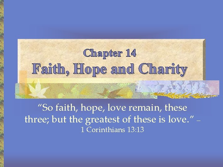 Chapter 14 Faith, Hope and Charity “So faith, hope, love remain, these three; but