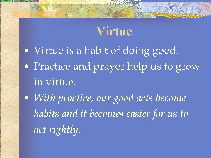 Virtue • Virtue is a habit of doing good. • Practice and prayer help