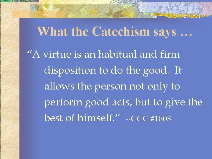 What the Catechism says … “A virtue is an habitual and firm disposition to