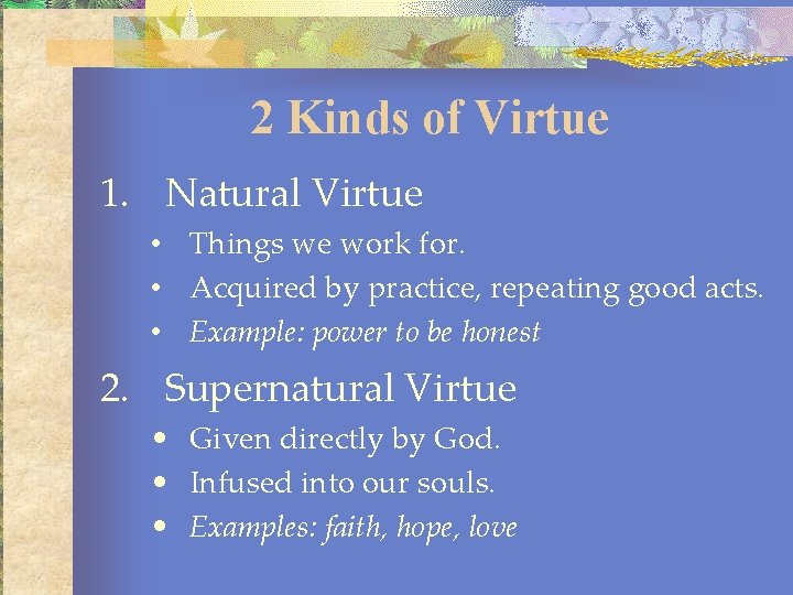 2 Kinds of Virtue 1. Natural Virtue • Things we work for. • Acquired