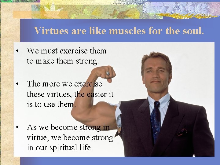 Virtues are like muscles for the soul. • We must exercise them to make