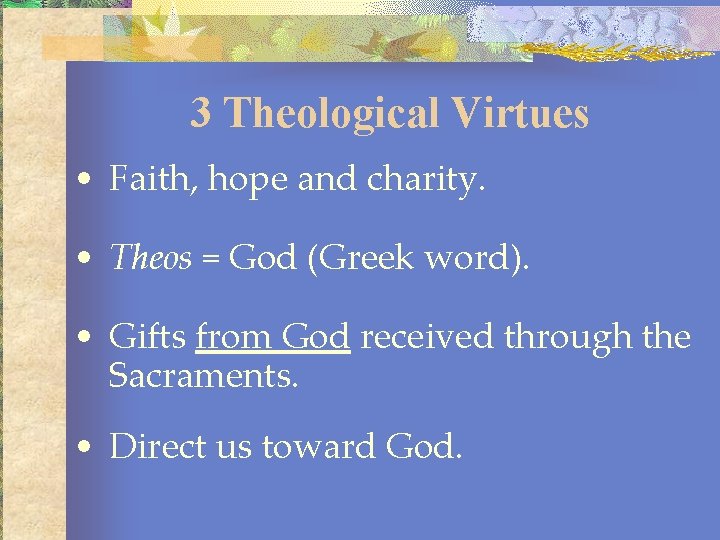 3 Theological Virtues • Faith, hope and charity. • Theos = God (Greek word).