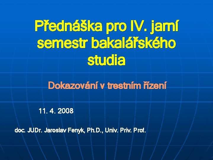 Přednáška pro IV. jarní semestr bakalářského studia Dokazování v trestním řízení 11. 4. 2008