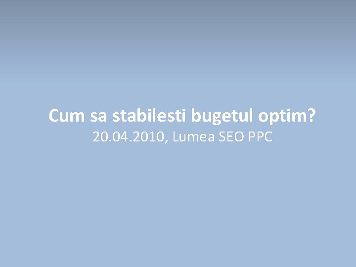 Cum sa stabilesti bugetul optim? 20. 04. 2010, Lumea SEO PPC 