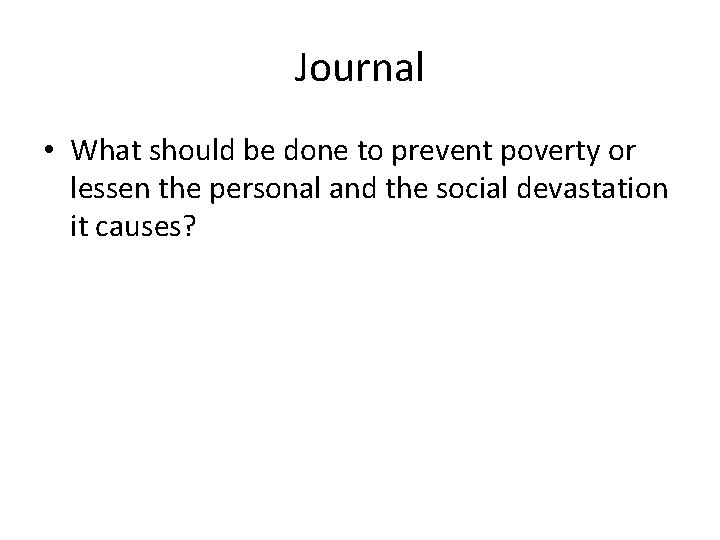 Journal • What should be done to prevent poverty or lessen the personal and