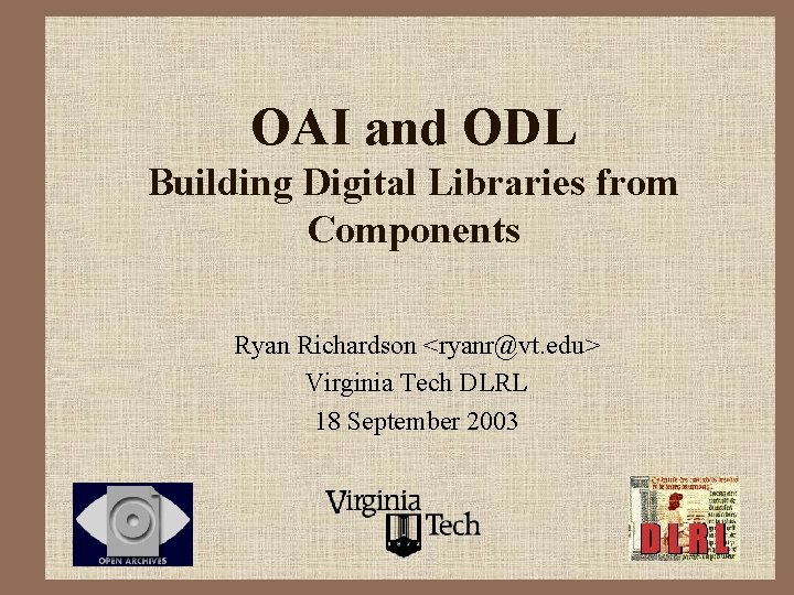 OAI and ODL Building Digital Libraries from Components Ryan Richardson <ryanr@vt. edu> Virginia Tech