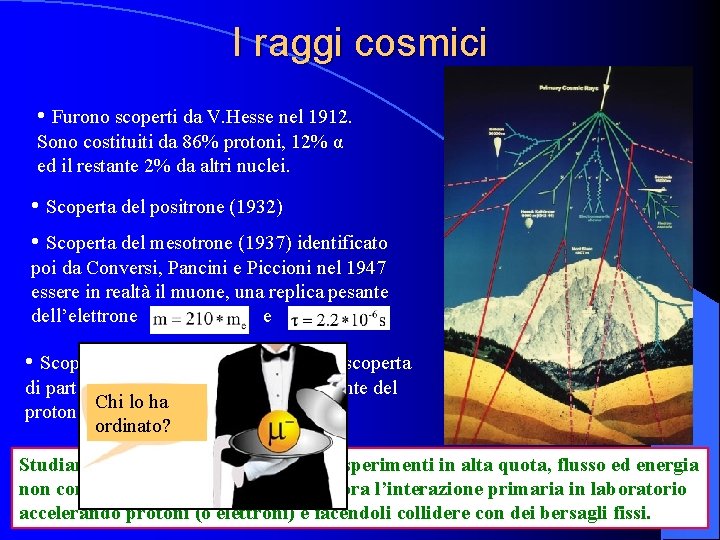 I raggi cosmici • Furono scoperti da V. Hesse nel 1912. Sono costituiti da