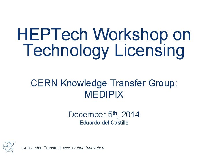 HEPTech Workshop on Technology Licensing CERN Knowledge Transfer Group: MEDIPIX December 5 th, 2014