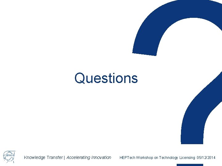 Questions Knowledge Transfer | Accelerating Innovation HEPTech Workshop on Technology Licensing 05/12/2014 